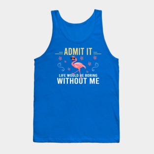 Admit It Life Would Be Boring Without Me Tank Top